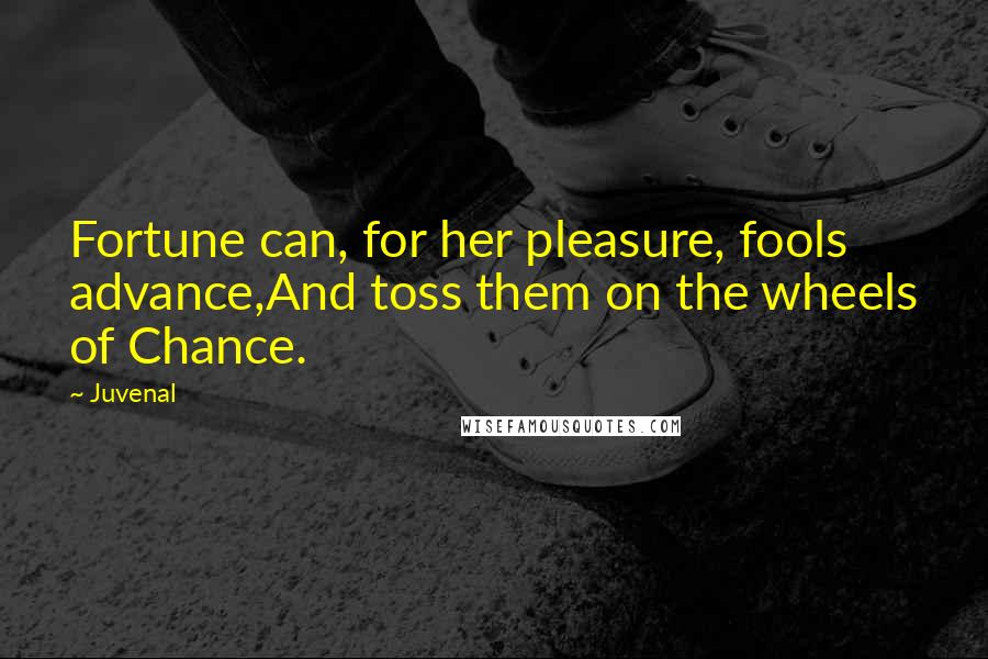 Juvenal Quotes: Fortune can, for her pleasure, fools advance,And toss them on the wheels of Chance.