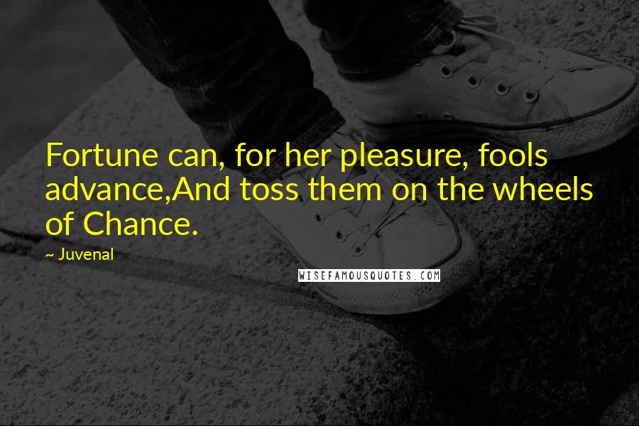 Juvenal Quotes: Fortune can, for her pleasure, fools advance,And toss them on the wheels of Chance.