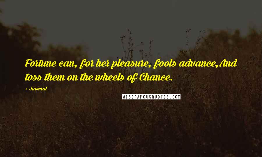 Juvenal Quotes: Fortune can, for her pleasure, fools advance,And toss them on the wheels of Chance.