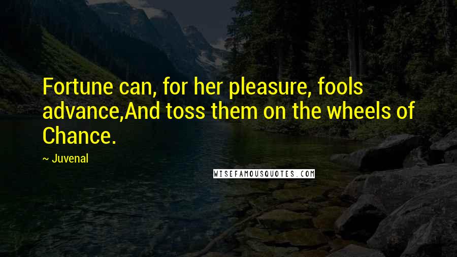 Juvenal Quotes: Fortune can, for her pleasure, fools advance,And toss them on the wheels of Chance.