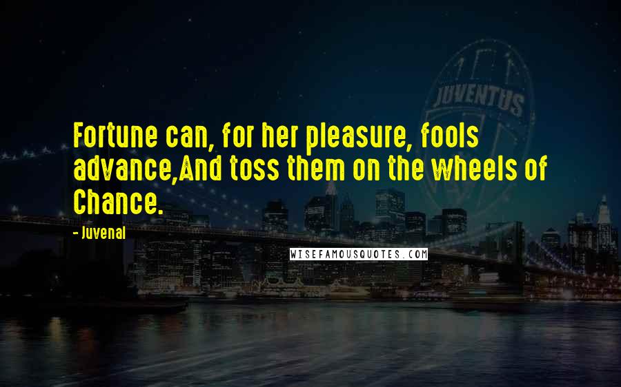 Juvenal Quotes: Fortune can, for her pleasure, fools advance,And toss them on the wheels of Chance.