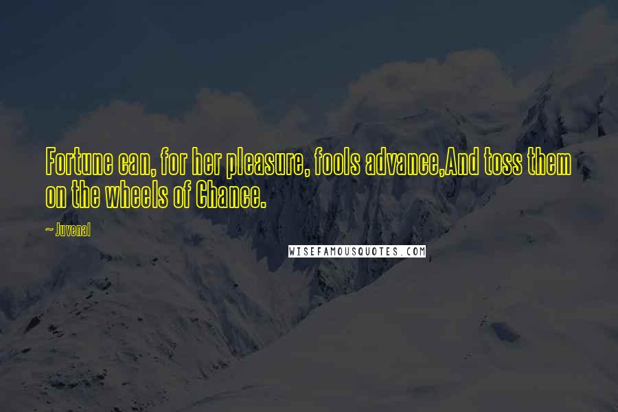 Juvenal Quotes: Fortune can, for her pleasure, fools advance,And toss them on the wheels of Chance.