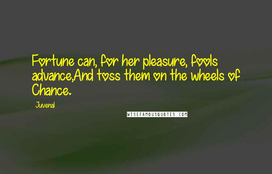 Juvenal Quotes: Fortune can, for her pleasure, fools advance,And toss them on the wheels of Chance.