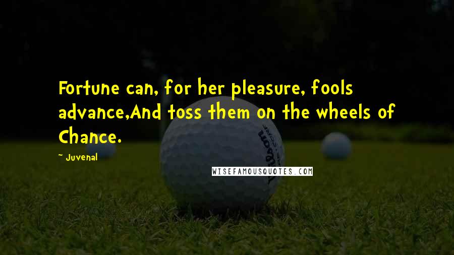 Juvenal Quotes: Fortune can, for her pleasure, fools advance,And toss them on the wheels of Chance.