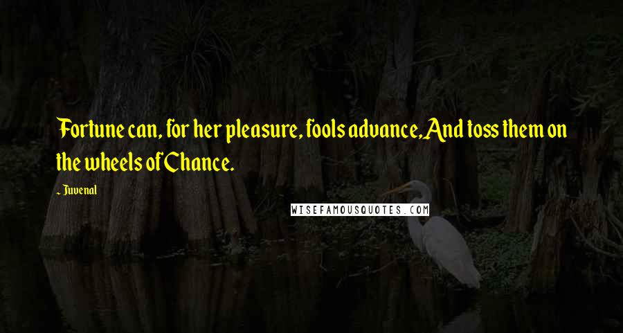 Juvenal Quotes: Fortune can, for her pleasure, fools advance,And toss them on the wheels of Chance.