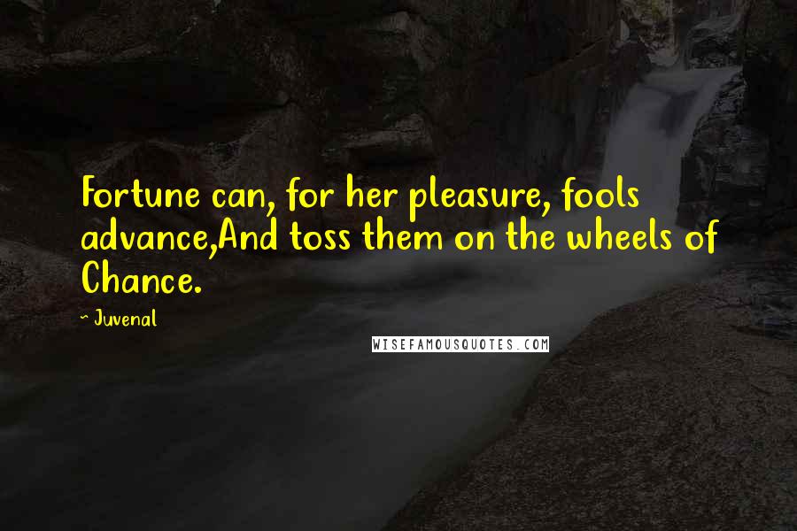 Juvenal Quotes: Fortune can, for her pleasure, fools advance,And toss them on the wheels of Chance.