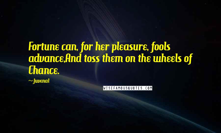 Juvenal Quotes: Fortune can, for her pleasure, fools advance,And toss them on the wheels of Chance.