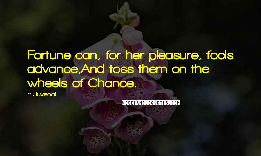 Juvenal Quotes: Fortune can, for her pleasure, fools advance,And toss them on the wheels of Chance.