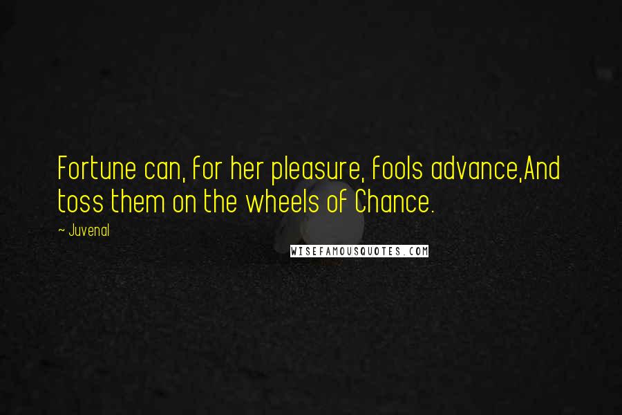 Juvenal Quotes: Fortune can, for her pleasure, fools advance,And toss them on the wheels of Chance.