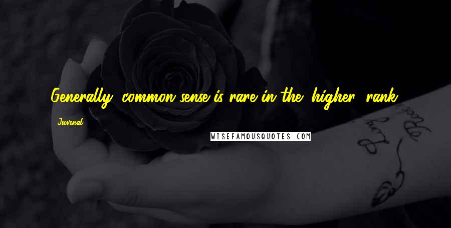 Juvenal Quotes: Generally, common sense is rare in the (higher) rank.