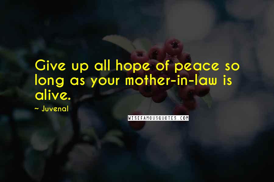 Juvenal Quotes: Give up all hope of peace so long as your mother-in-law is alive.