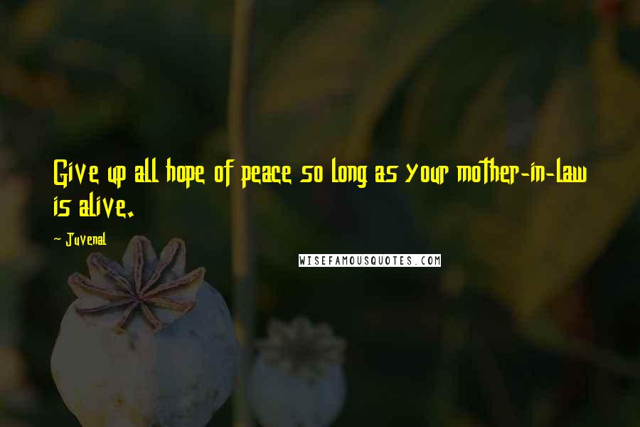 Juvenal Quotes: Give up all hope of peace so long as your mother-in-law is alive.
