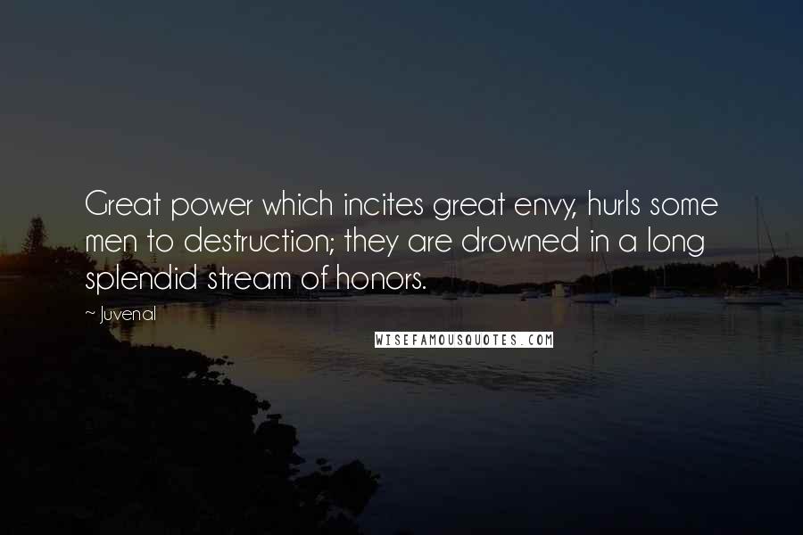 Juvenal Quotes: Great power which incites great envy, hurls some men to destruction; they are drowned in a long splendid stream of honors.