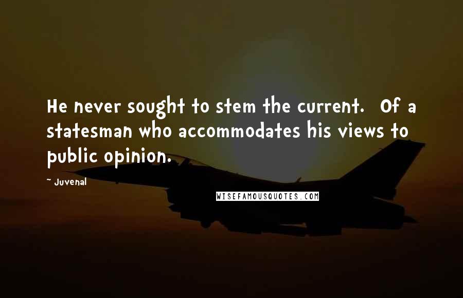 Juvenal Quotes: He never sought to stem the current. [Of a statesman who accommodates his views to public opinion.]