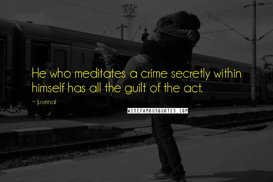 Juvenal Quotes: He who meditates a crime secretly within himself has all the guilt of the act.