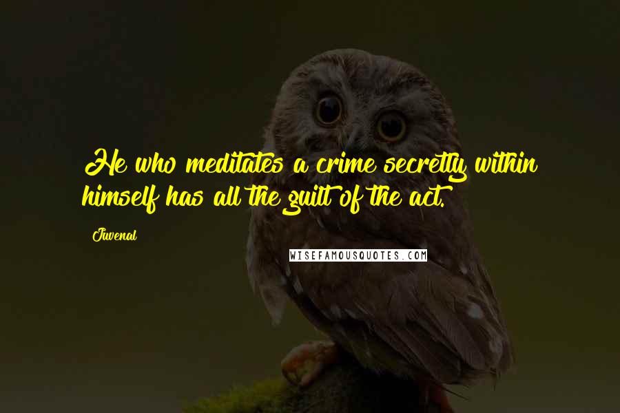 Juvenal Quotes: He who meditates a crime secretly within himself has all the guilt of the act.