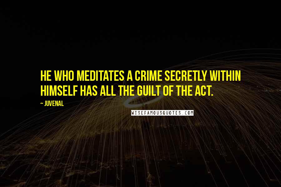 Juvenal Quotes: He who meditates a crime secretly within himself has all the guilt of the act.