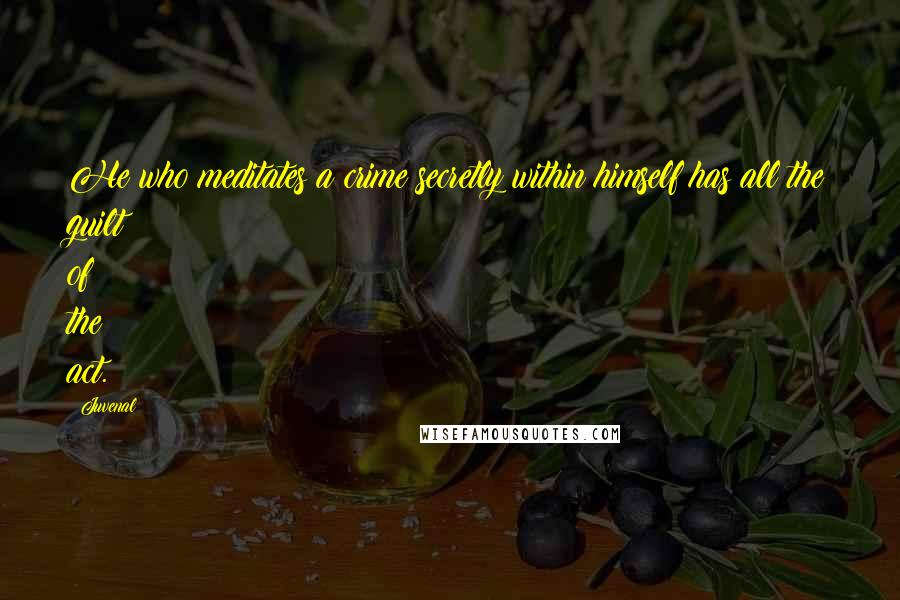 Juvenal Quotes: He who meditates a crime secretly within himself has all the guilt of the act.