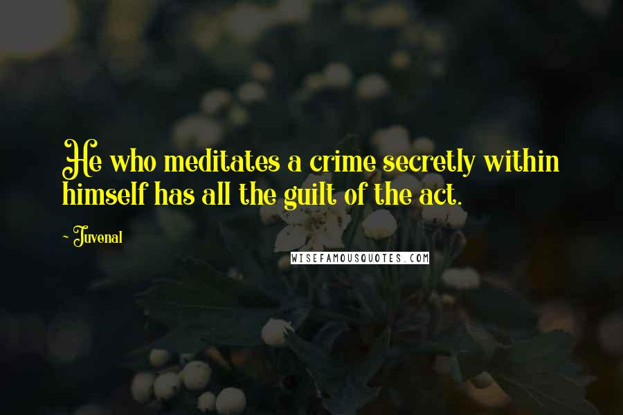Juvenal Quotes: He who meditates a crime secretly within himself has all the guilt of the act.