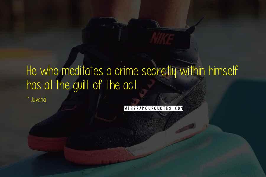 Juvenal Quotes: He who meditates a crime secretly within himself has all the guilt of the act.