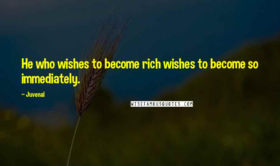 Juvenal Quotes: He who wishes to become rich wishes to become so immediately.