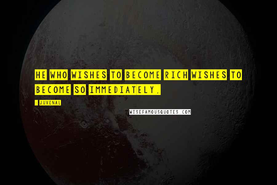 Juvenal Quotes: He who wishes to become rich wishes to become so immediately.