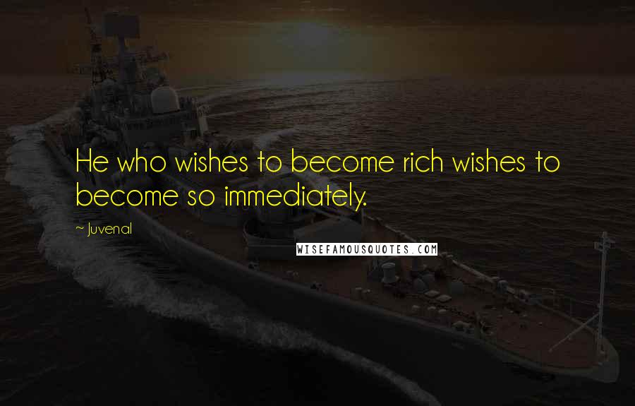 Juvenal Quotes: He who wishes to become rich wishes to become so immediately.