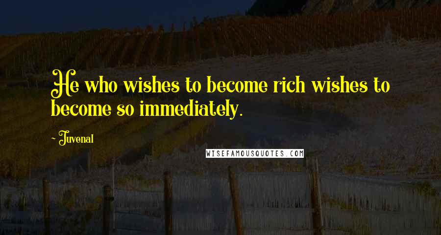 Juvenal Quotes: He who wishes to become rich wishes to become so immediately.