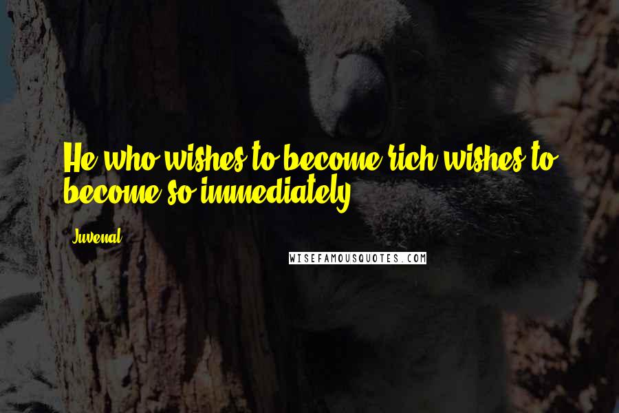 Juvenal Quotes: He who wishes to become rich wishes to become so immediately.