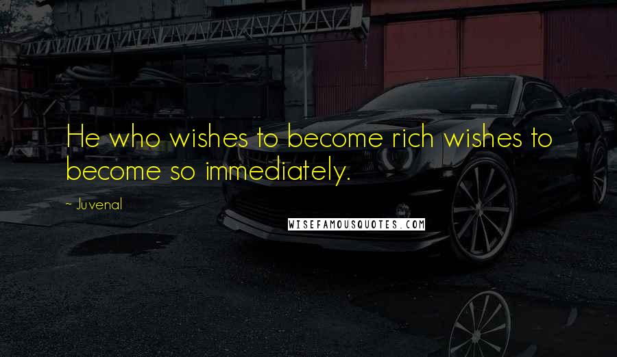 Juvenal Quotes: He who wishes to become rich wishes to become so immediately.