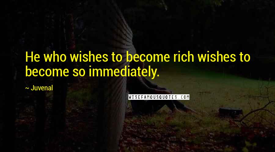 Juvenal Quotes: He who wishes to become rich wishes to become so immediately.