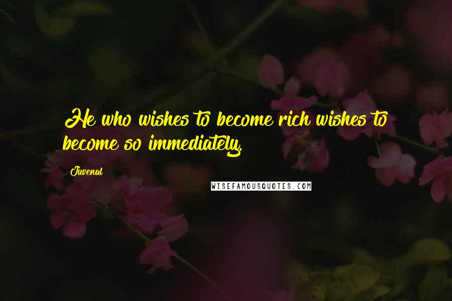 Juvenal Quotes: He who wishes to become rich wishes to become so immediately.