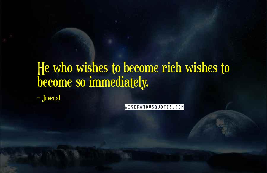 Juvenal Quotes: He who wishes to become rich wishes to become so immediately.