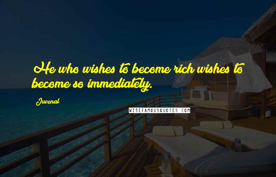 Juvenal Quotes: He who wishes to become rich wishes to become so immediately.