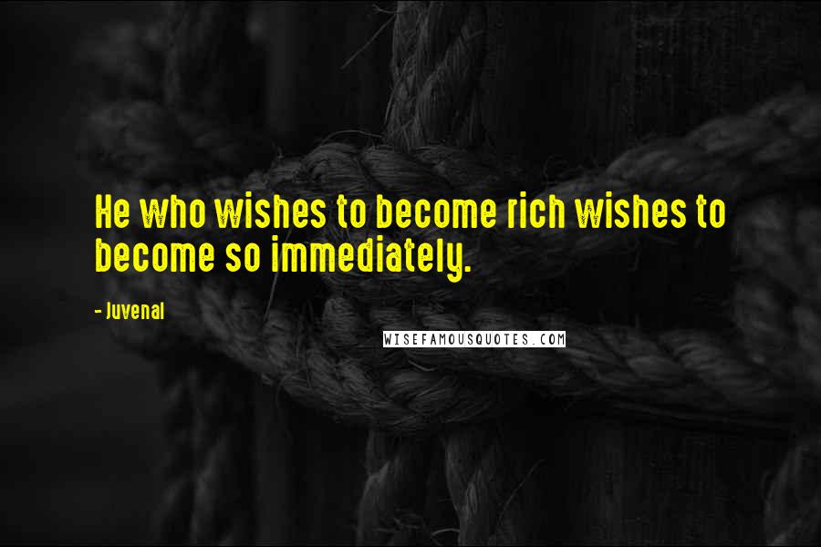 Juvenal Quotes: He who wishes to become rich wishes to become so immediately.