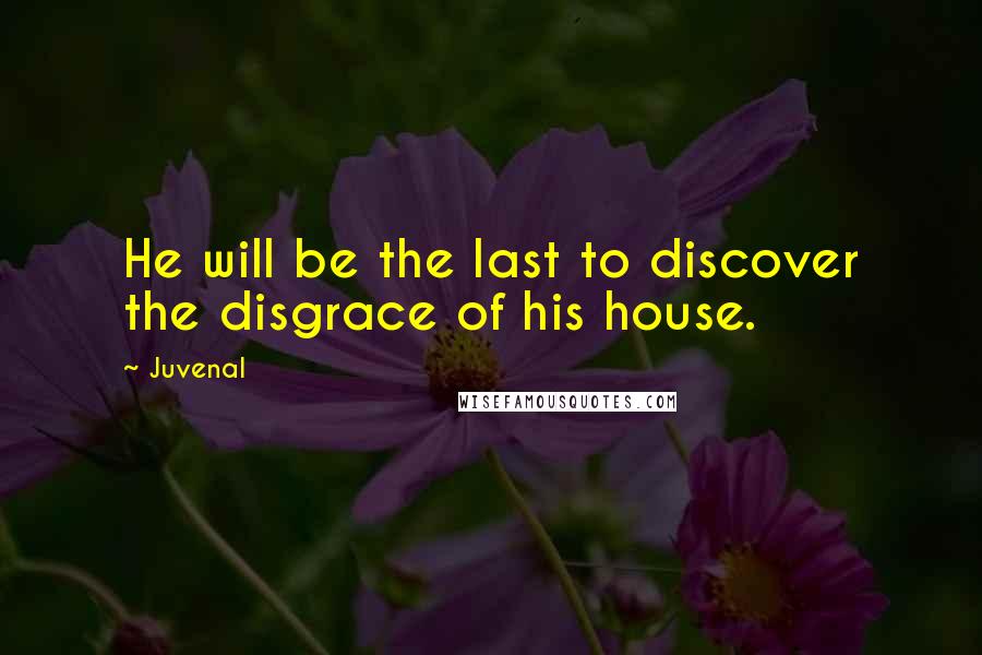 Juvenal Quotes: He will be the last to discover the disgrace of his house.