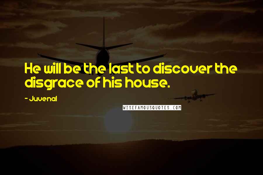 Juvenal Quotes: He will be the last to discover the disgrace of his house.