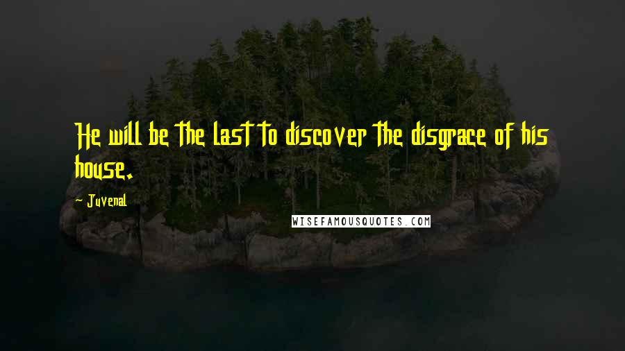 Juvenal Quotes: He will be the last to discover the disgrace of his house.