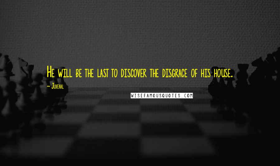 Juvenal Quotes: He will be the last to discover the disgrace of his house.