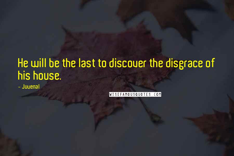 Juvenal Quotes: He will be the last to discover the disgrace of his house.