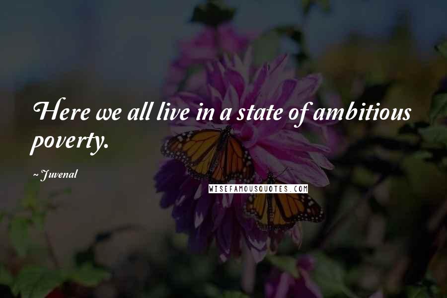 Juvenal Quotes: Here we all live in a state of ambitious poverty.