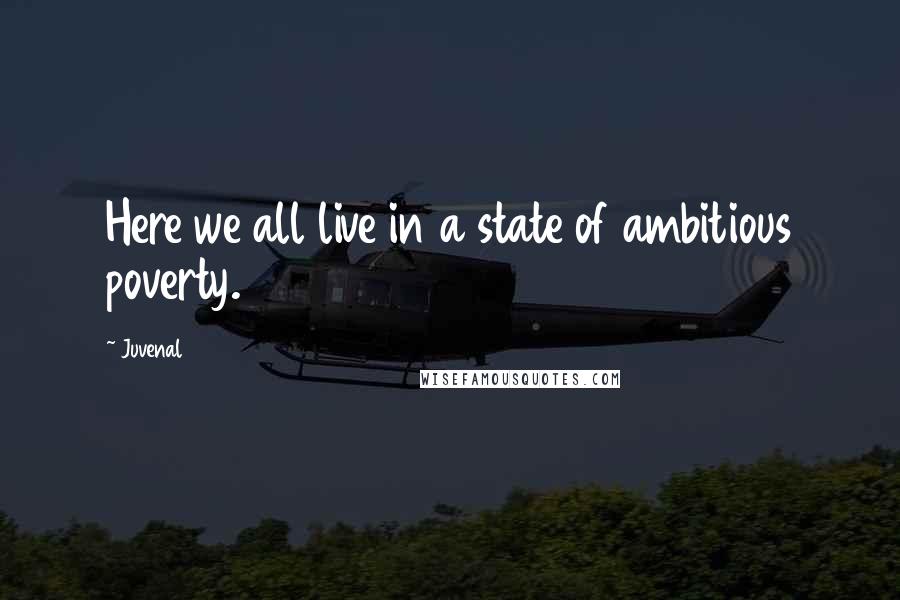 Juvenal Quotes: Here we all live in a state of ambitious poverty.