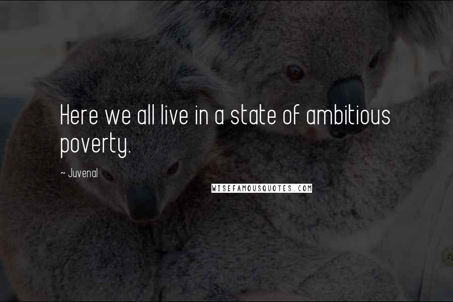 Juvenal Quotes: Here we all live in a state of ambitious poverty.