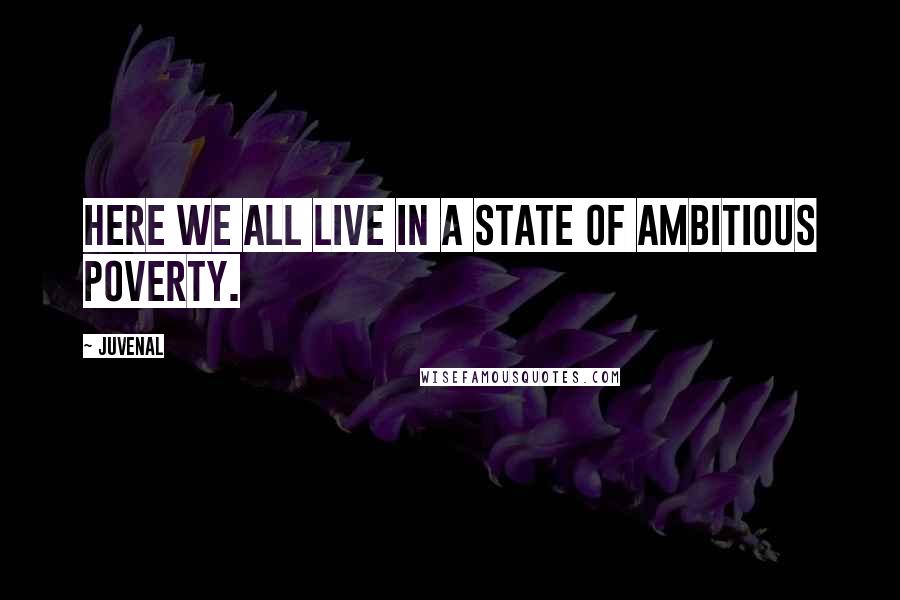 Juvenal Quotes: Here we all live in a state of ambitious poverty.