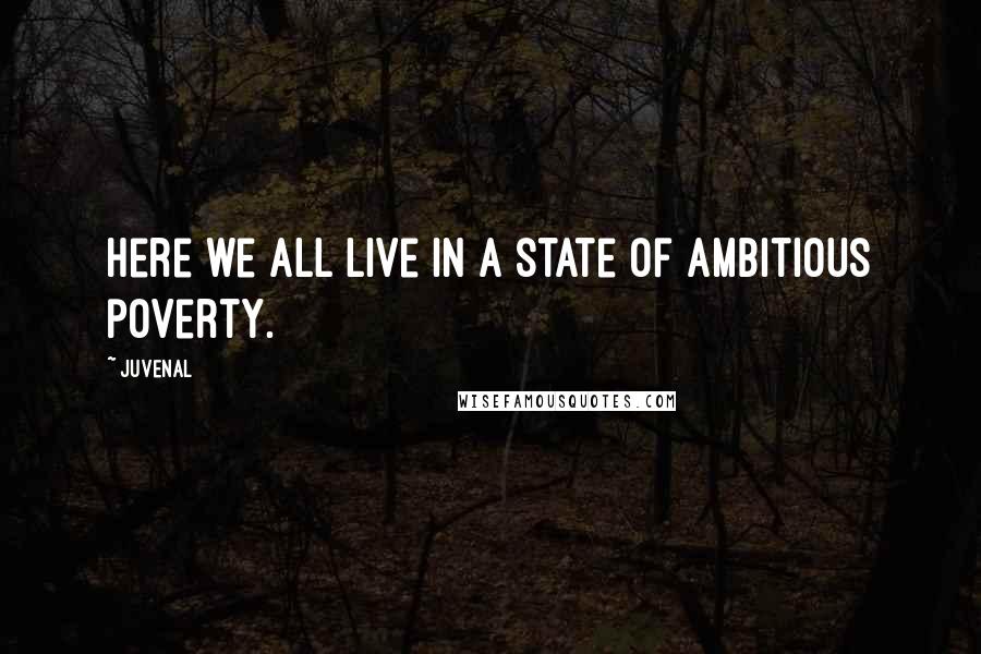 Juvenal Quotes: Here we all live in a state of ambitious poverty.