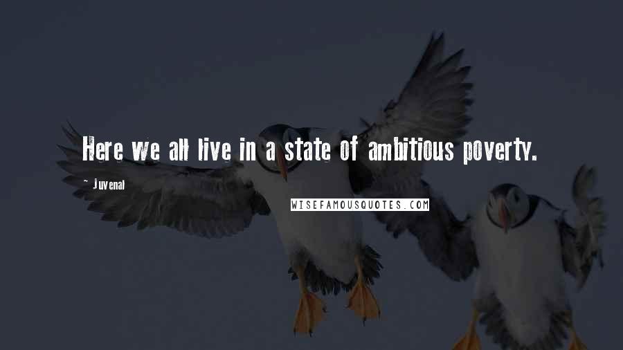 Juvenal Quotes: Here we all live in a state of ambitious poverty.