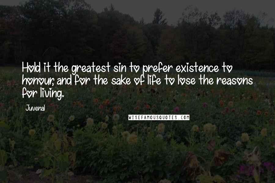 Juvenal Quotes: Hold it the greatest sin to prefer existence to honour, and for the sake of life to lose the reasons for living.