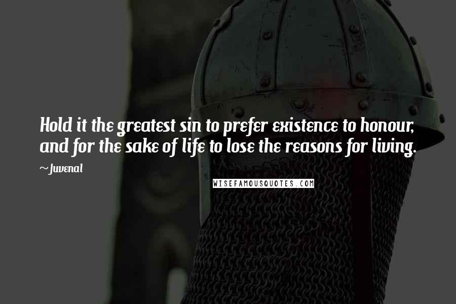 Juvenal Quotes: Hold it the greatest sin to prefer existence to honour, and for the sake of life to lose the reasons for living.