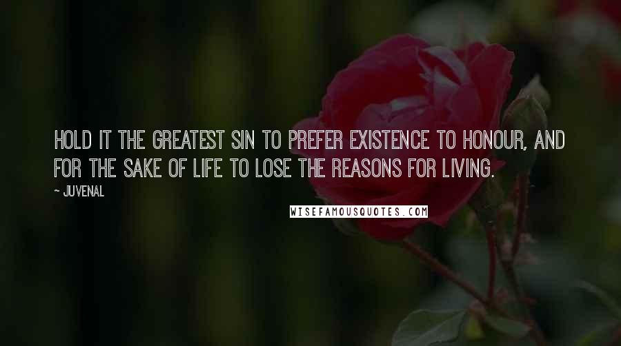 Juvenal Quotes: Hold it the greatest sin to prefer existence to honour, and for the sake of life to lose the reasons for living.