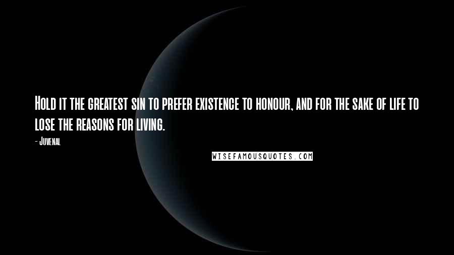 Juvenal Quotes: Hold it the greatest sin to prefer existence to honour, and for the sake of life to lose the reasons for living.